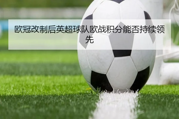 欧冠改制后英超球队欧战积分能否持续领先