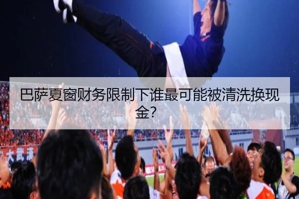 巴萨夏窗财务限制下谁最可能被清洗换现金？